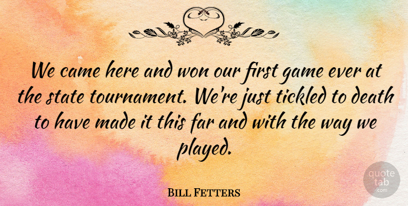 Bill Fetters Quote About Came, Death, Far, Game, State: We Came Here And Won...