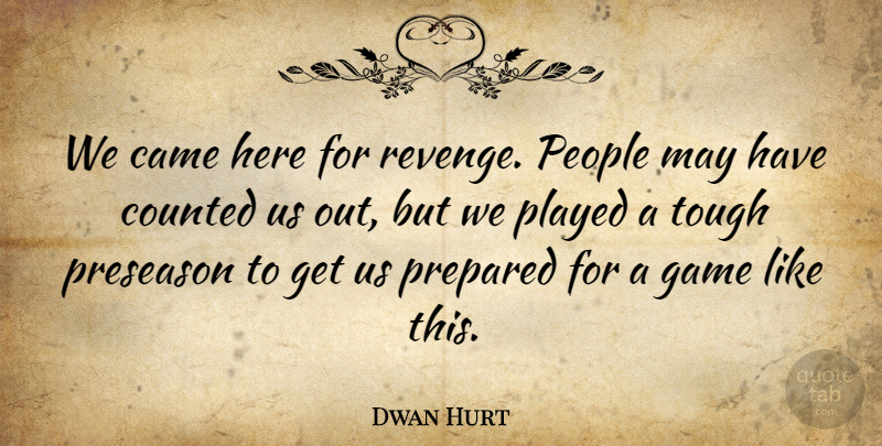 Dwan Hurt Quote About Came, Counted, Game, People, Played: We Came Here For Revenge...
