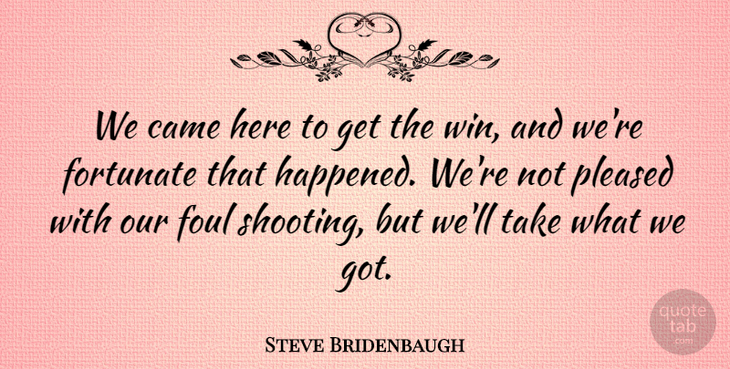 Steve Bridenbaugh Quote About Came, Fortunate, Foul, Pleased: We Came Here To Get...