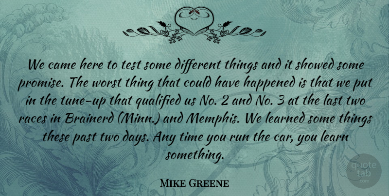 Mike Greene Quote About Came, Happened, Last, Learned, Past: We Came Here To Test...