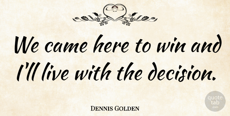 Dennis Golden Quote About Came, Win: We Came Here To Win...