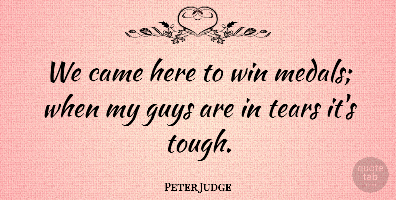 Peter Judge Quote About Athletics, Came, Guys, Tears, Win: We Came Here To Win...