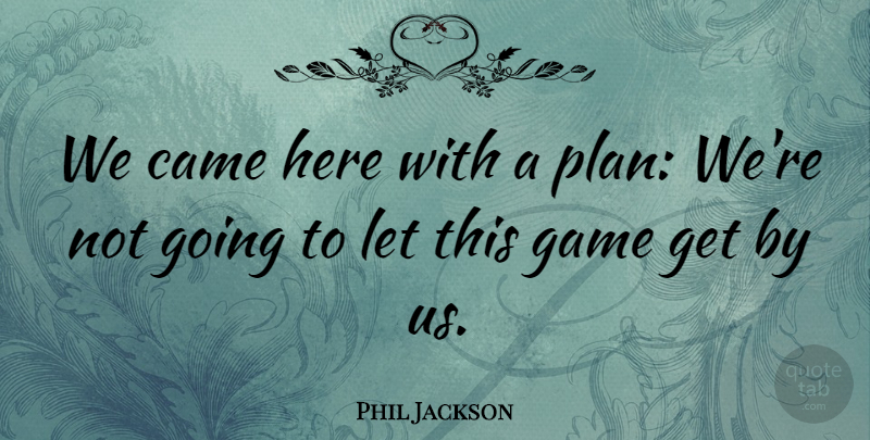 Phil Jackson Quote About Came, Game: We Came Here With A...
