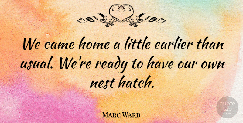 Marc Ward Quote About Came, Earlier, Home, Nest, Ready: We Came Home A Little...