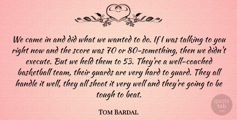 Tom Bardal Quote About Basketball, Came, Guards, Handle, Hard: We Came In And Did...
