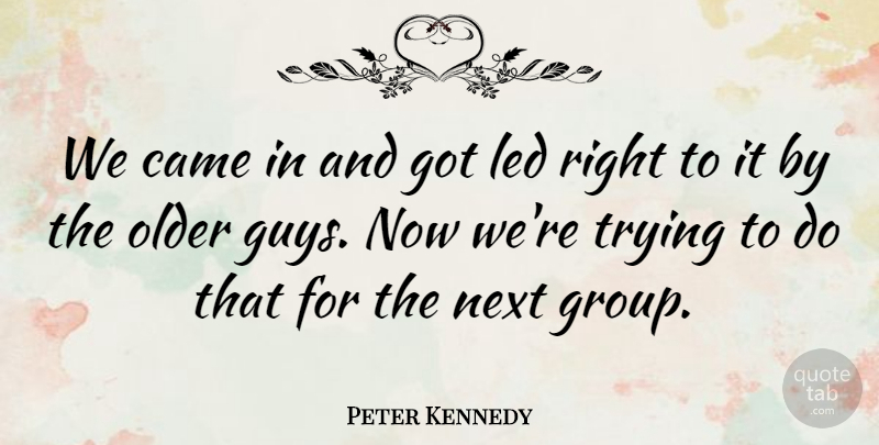 Peter Kennedy Quote About Came, Led, Next, Older, Trying: We Came In And Got...