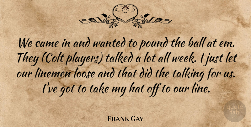 Frank Gay Quote About Ball, Came, Hat, Loose, Pound: We Came In And Wanted...