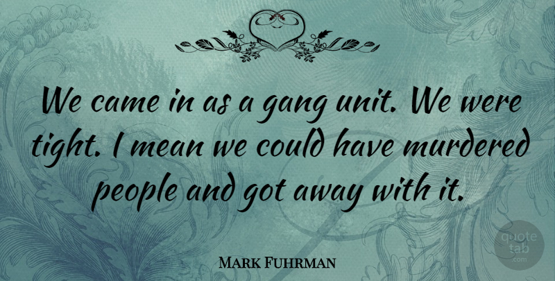 Mark Fuhrman Quote About Came, Gang, Mean, People: We Came In As A...