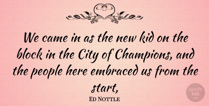 Ed Nottle Quote About Block, Came, City, Embraced, Kid: We Came In As The...