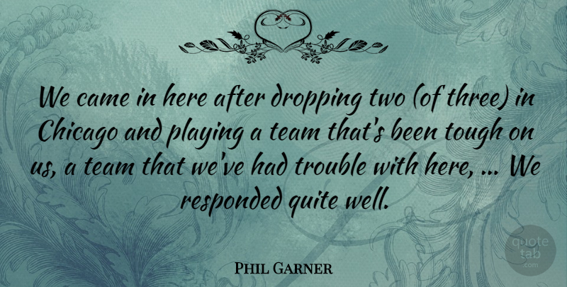 Phil Garner Quote About Came, Chicago, Dropping, Playing, Quite: We Came In Here After...