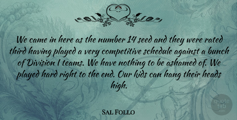 Sal Follo Quote About Against, Ashamed, Bunch, Came, Division: We Came In Here As...