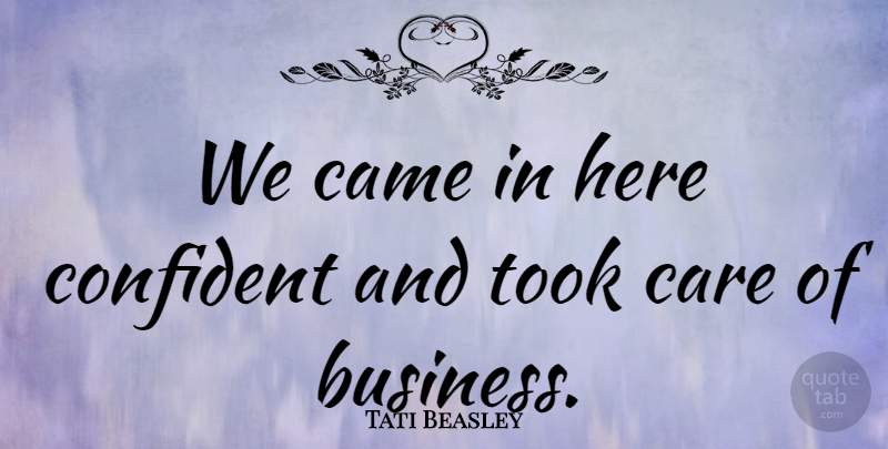 Tati Beasley Quote About Came, Care, Confident, Took: We Came In Here Confident...