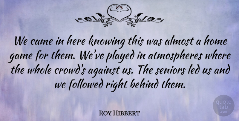 Roy Hibbert Quote About Against, Almost, Behind, Came, Followed: We Came In Here Knowing...