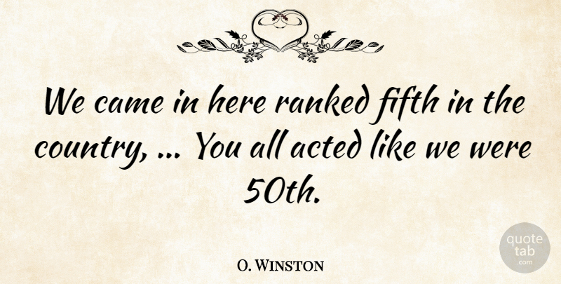 O. Winston Quote About Acted, Came, Fifth, Ranked: We Came In Here Ranked...