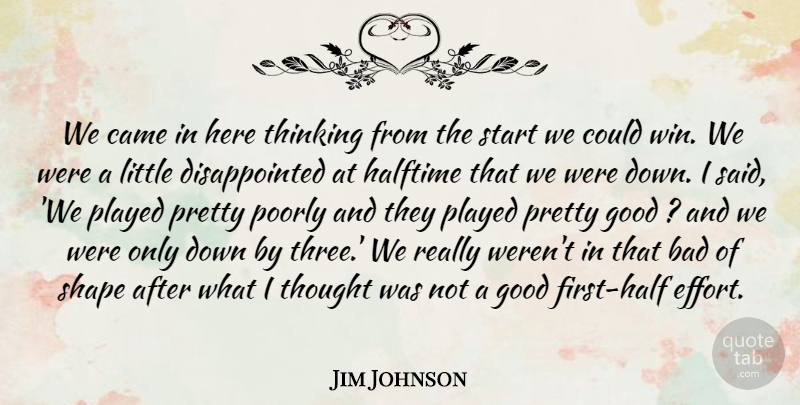 Jim Johnson Quote About Bad, Came, Good, Halftime, Played: We Came In Here Thinking...
