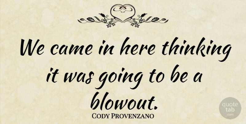 Cody Provenzano Quote About Came, Thinking: We Came In Here Thinking...