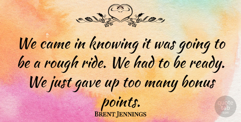 Brent Jennings Quote About Bonus, Came, Gave, Knowing, Rough: We Came In Knowing It...