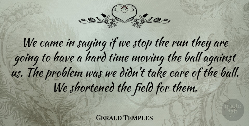 Gerald Temples Quote About Against, Ball, Came, Care, Field: We Came In Saying If...