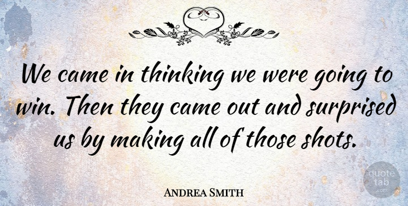 Andrea Smith Quote About Came, Surprised, Thinking: We Came In Thinking We...
