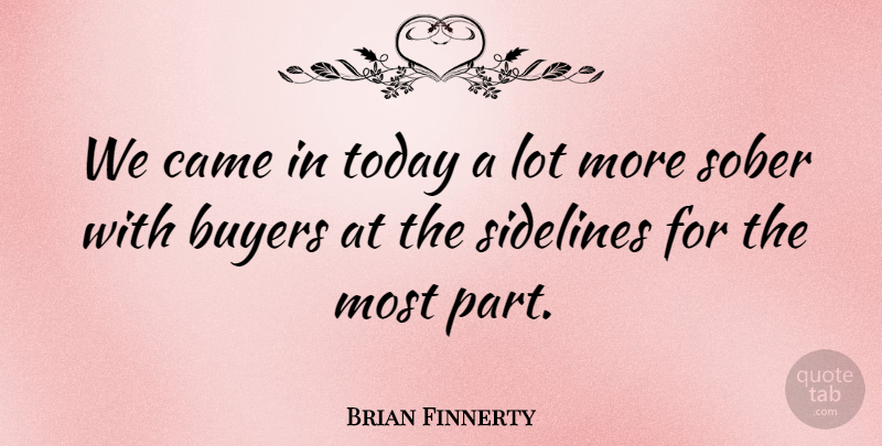 Brian Finnerty Quote About Buyers, Came, Sidelines, Sober, Today: We Came In Today A...
