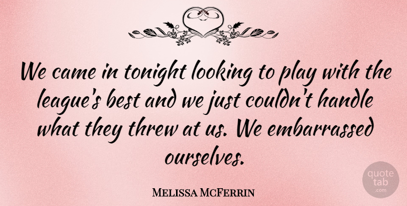 Melissa McFerrin Quote About Best, Came, Handle, Looking, Threw: We Came In Tonight Looking...