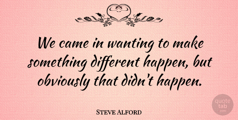 Steve Alford Quote About Came, Obviously, Wanting: We Came In Wanting To...