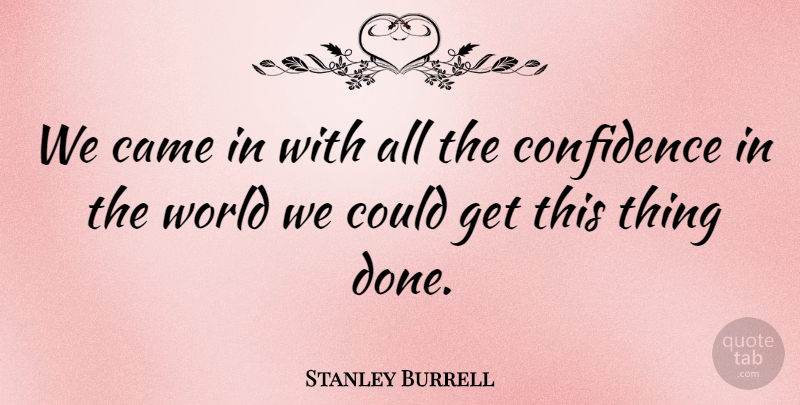 Stanley Burrell Quote About Came, Confidence: We Came In With All...