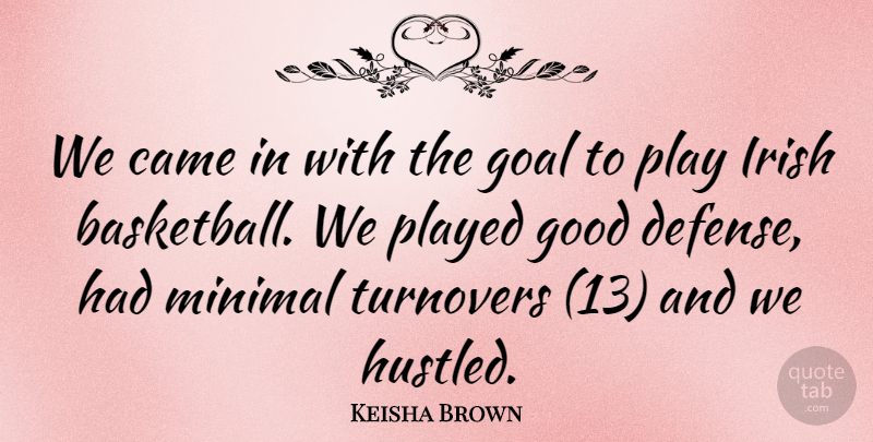 Keisha Brown Quote About Came, Goal, Good, Irish, Minimal: We Came In With The...