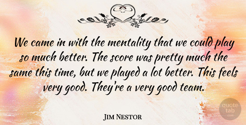 Jim Nestor Quote About Came, Feels, Good, Mentality, Played: We Came In With The...