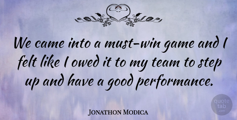 Jonathon Modica Quote About Came, Felt, Game, Good, Owed: We Came Into A Must...