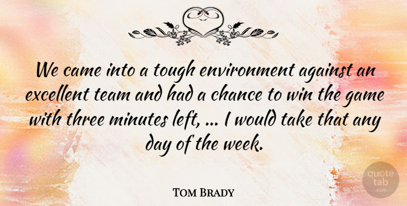 Tom Brady Quote About Against, Came, Chance, Environment, Excellent: We Came Into A Tough...
