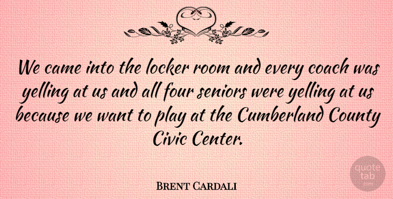 Brent Cardali Quote About Came, Civic, Coach, County, Four: We Came Into The Locker...