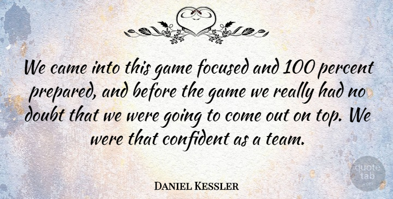 Daniel Kessler Quote About Came, Confident, Doubt, Focused, Game: We Came Into This Game...