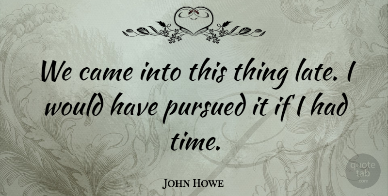 John Howe Quote About Came, Pursued: We Came Into This Thing...