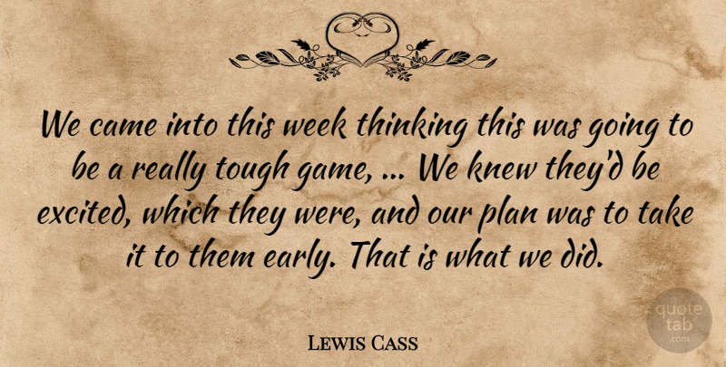 Lewis Cass Quote About Came, Knew, Plan, Thinking, Tough: We Came Into This Week...
