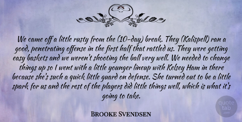 Brooke Svendsen Quote About Ball, Came, Change, Easy, Guard: We Came Off A Little...
