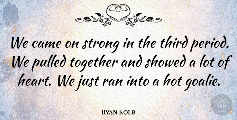 Ryan Kolb Quote About Came, Hot, Pulled, Ran, Strong: We Came On Strong In...