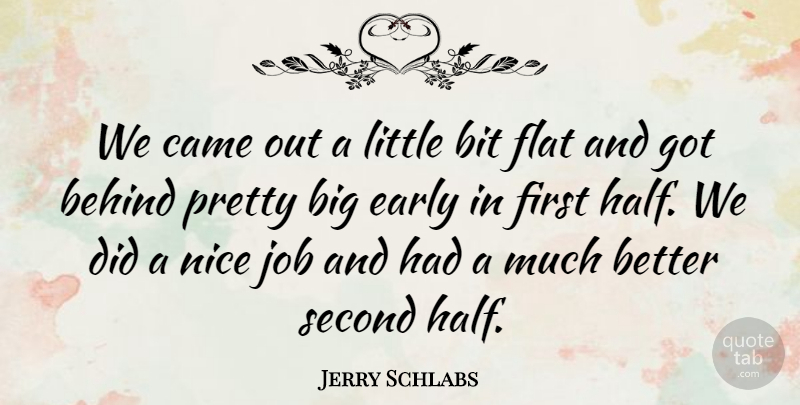 Jerry Schlabs Quote About Behind, Bit, Came, Early, Flat: We Came Out A Little...