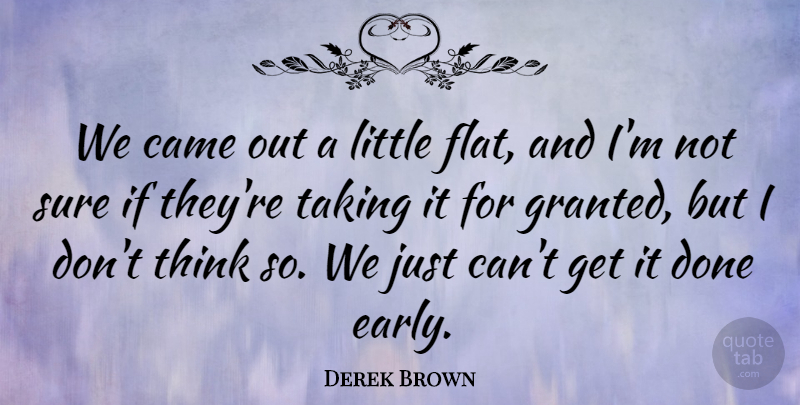 Derek Brown Quote About Came, Sure, Taking: We Came Out A Little...