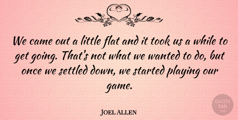Joel Allen Quote About Came, Flat, Playing, Settled, Took: We Came Out A Little...