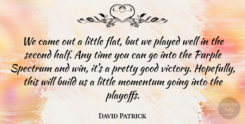 David Patrick Quote About Build, Came, Good, Momentum, Played: We Came Out A Little...