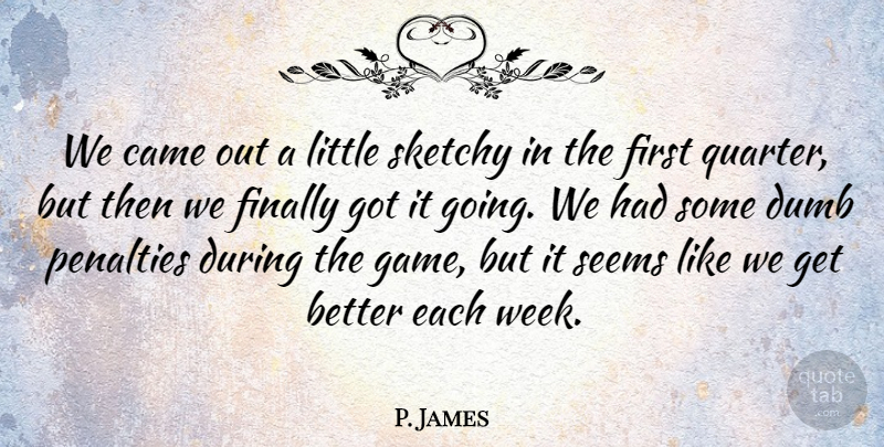 P. James Quote About Came, Dumb, Finally, Penalties, Seems: We Came Out A Little...