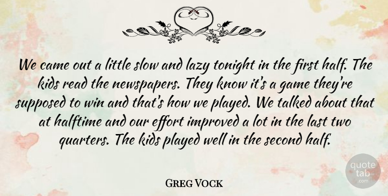 Greg Vock Quote About Came, Effort, Game, Halftime, Improved: We Came Out A Little...