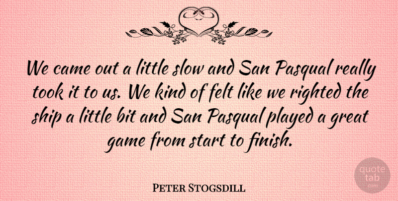 Peter Stogsdill Quote About Bit, Came, Felt, Game, Great: We Came Out A Little...