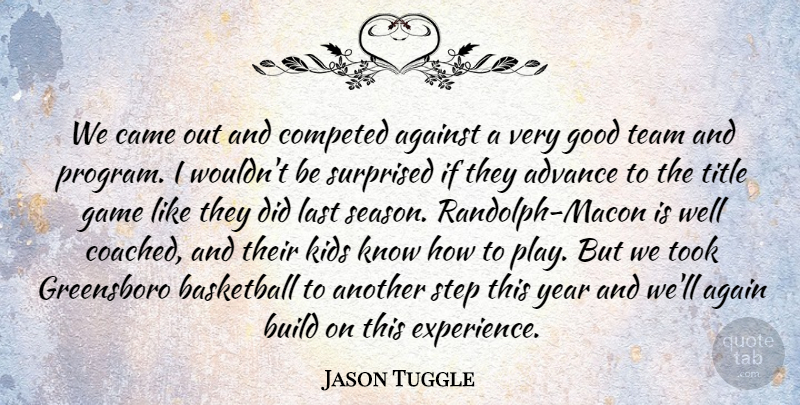 Jason Tuggle Quote About Advance, Against, Basketball, Build, Came: We Came Out And Competed...
