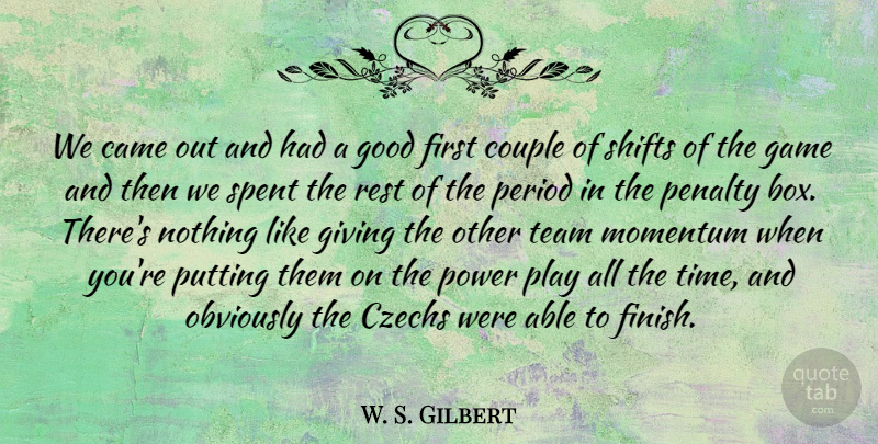 W. S. Gilbert Quote About Came, Couple, Game, Giving, Good: We Came Out And Had...