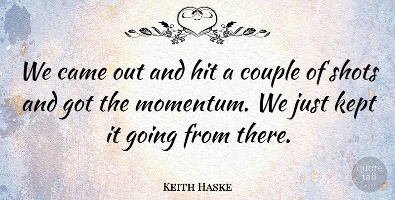 Keith Haske Quote About Came, Couple, Hit, Kept, Shots: We Came Out And Hit...