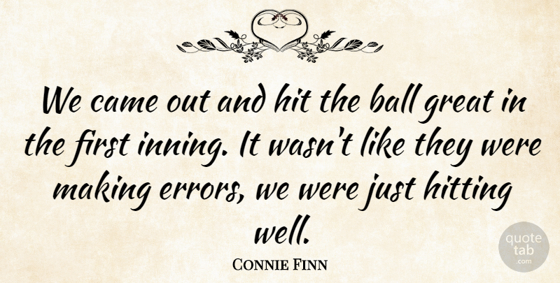 Connie Finn Quote About Ball, Came, Great, Hit, Hitting: We Came Out And Hit...
