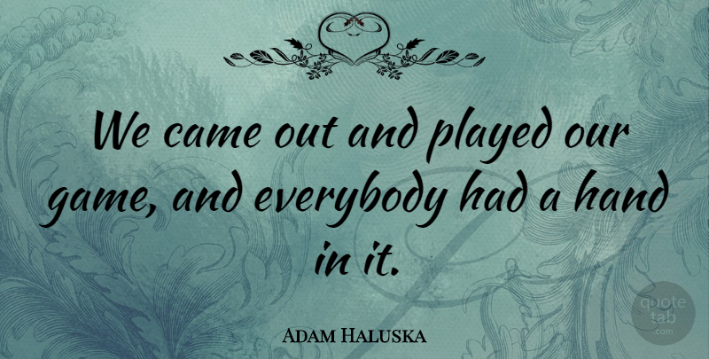 Adam Haluska Quote About Came, Everybody, Game, Hand, Played: We Came Out And Played...