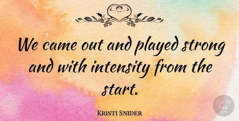 Kristi Snider Quote About Came, Intensity, Played, Strong: We Came Out And Played...